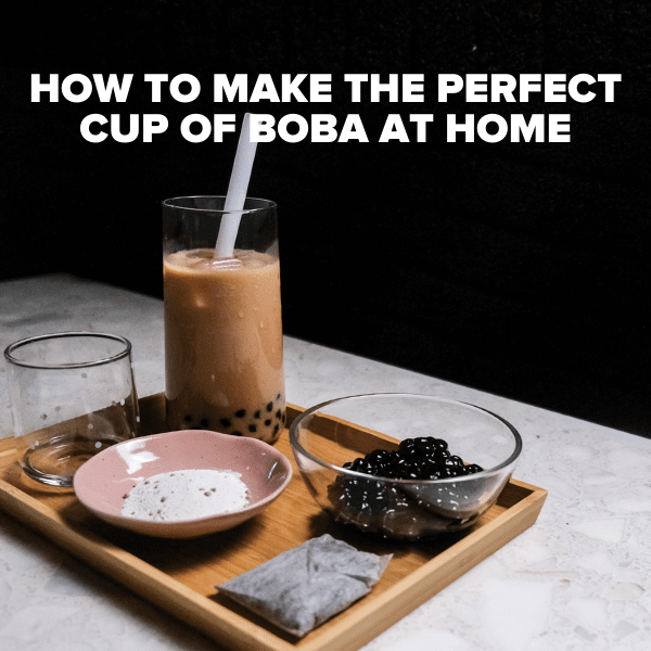 HOW TO MAKE THE PERFECT CUP OF BUBBLE TEA AT HOME